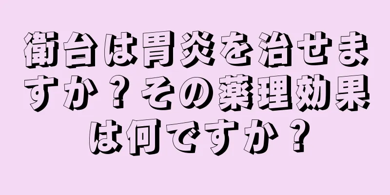 衛台は胃炎を治せますか？その薬理効果は何ですか？