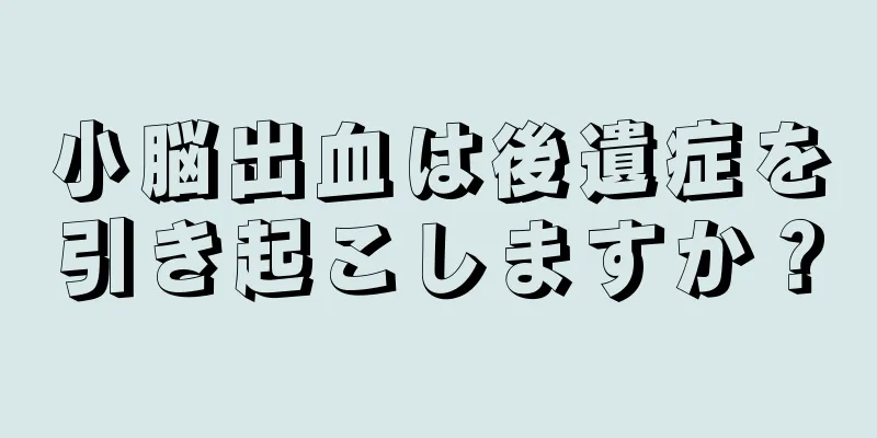 小脳出血は後遺症を引き起こしますか？