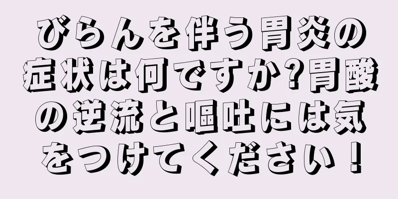 びらんを伴う胃炎の症状は何ですか?胃酸の逆流と嘔吐には気をつけてください！