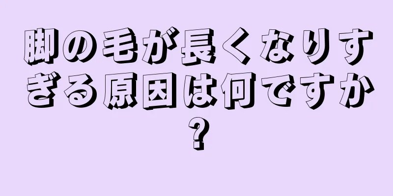 脚の毛が長くなりすぎる原因は何ですか?