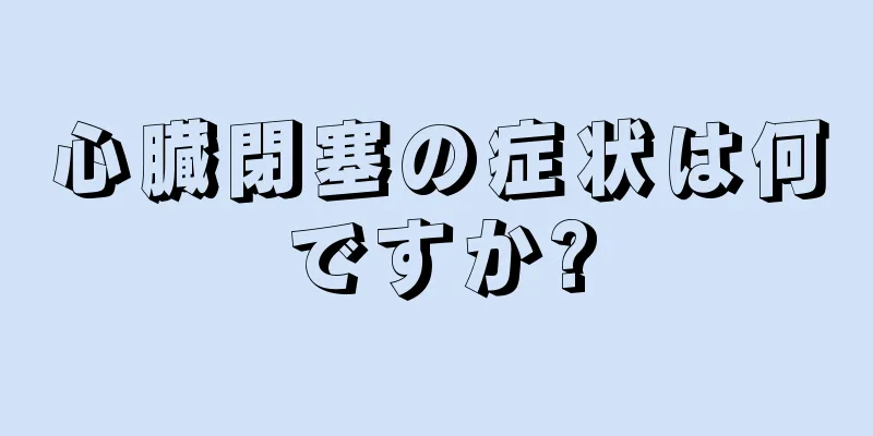 心臓閉塞の症状は何ですか?