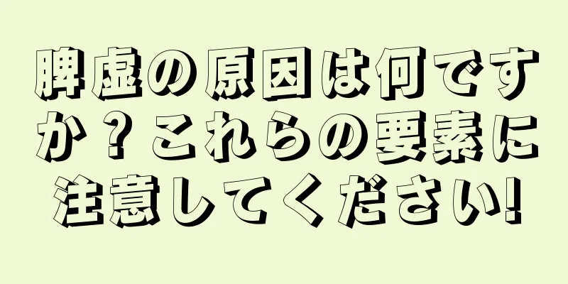 脾虚の原因は何ですか？これらの要素に注意してください!