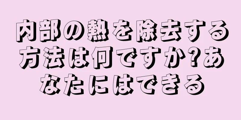 内部の熱を除去する方法は何ですか?あなたにはできる