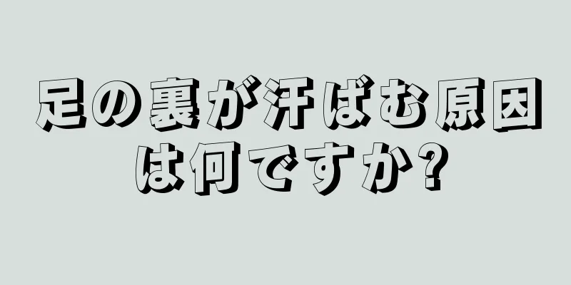 足の裏が汗ばむ原因は何ですか?