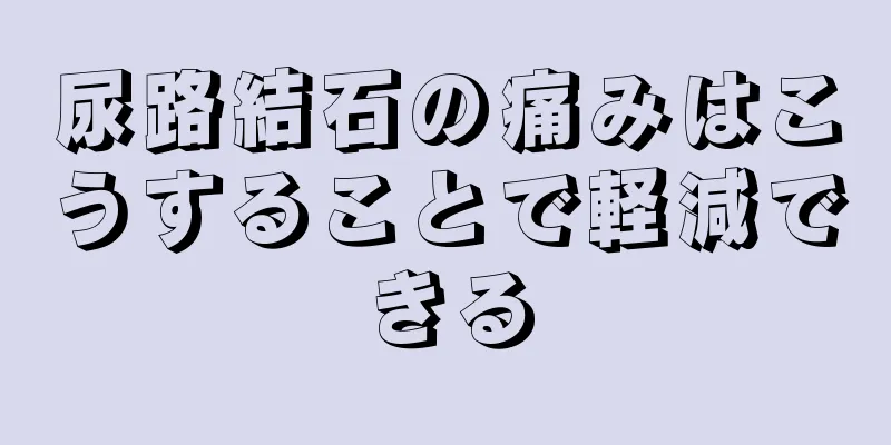 尿路結石の痛みはこうすることで軽減できる