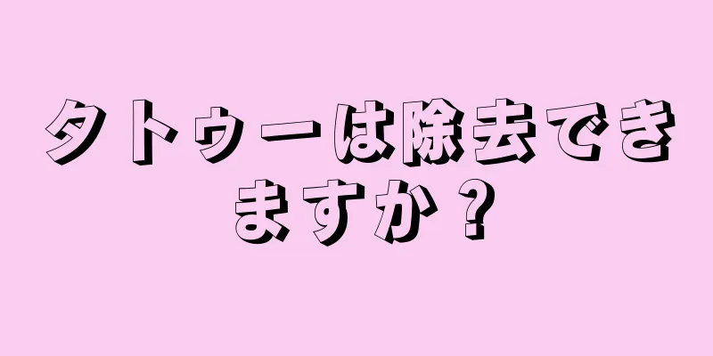 タトゥーは除去できますか？