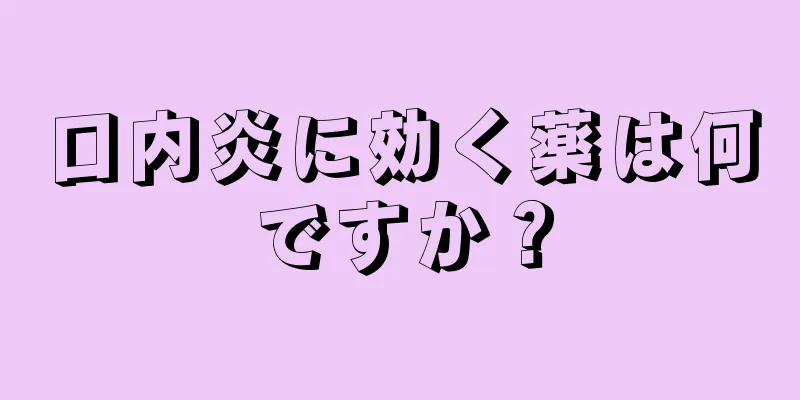 口内炎に効く薬は何ですか？