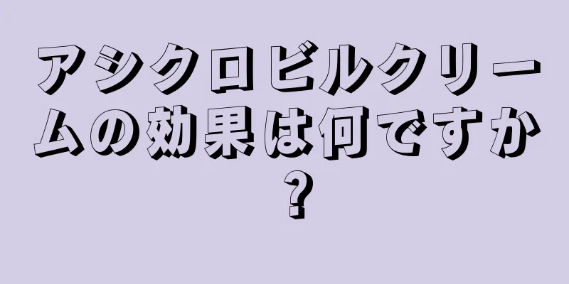 アシクロビルクリームの効果は何ですか？