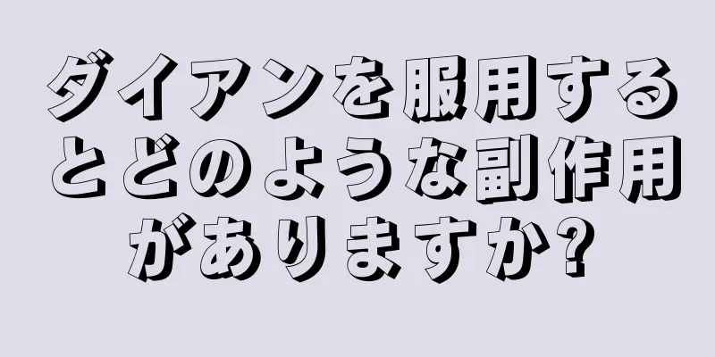 ダイアンを服用するとどのような副作用がありますか?