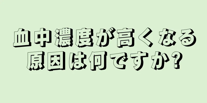 血中濃度が高くなる原因は何ですか?