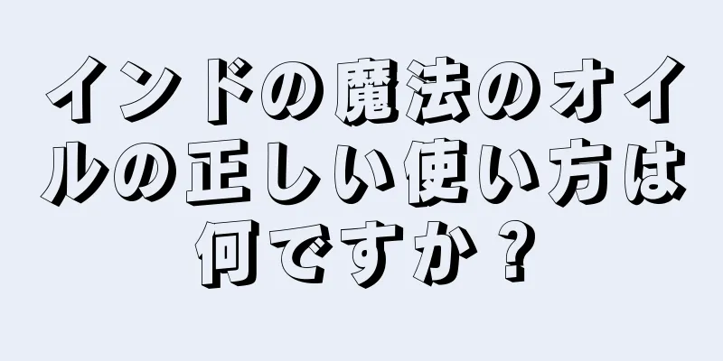 インドの魔法のオイルの正しい使い方は何ですか？