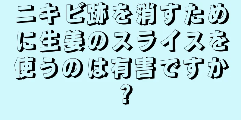 ニキビ跡を消すために生姜のスライスを使うのは有害ですか？