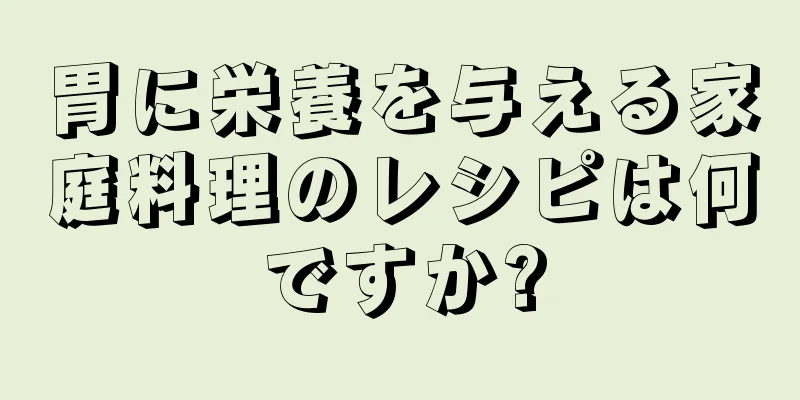 胃に栄養を与える家庭料理のレシピは何ですか?