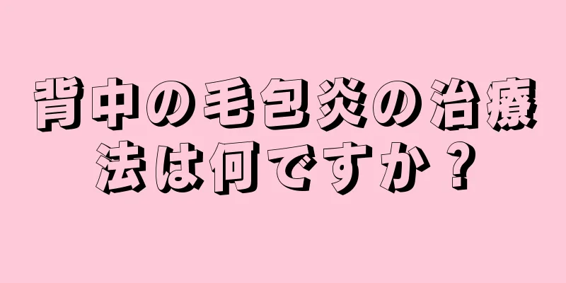 背中の毛包炎の治療法は何ですか？