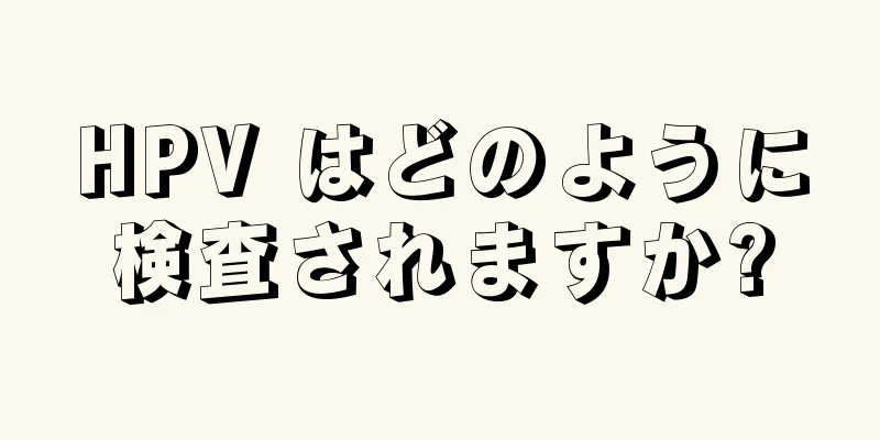 HPV はどのように検査されますか?