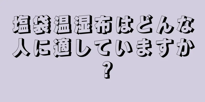 塩袋温湿布はどんな人に適していますか？