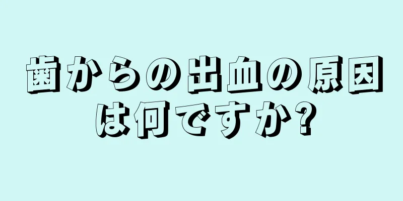 歯からの出血の原因は何ですか?