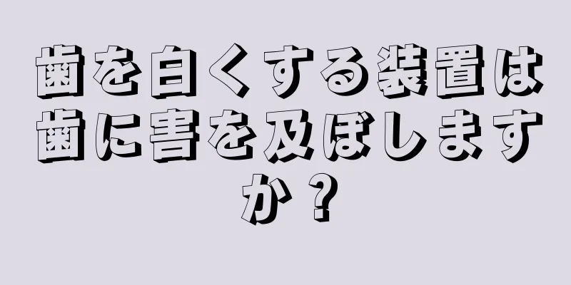 歯を白くする装置は歯に害を及ぼしますか？