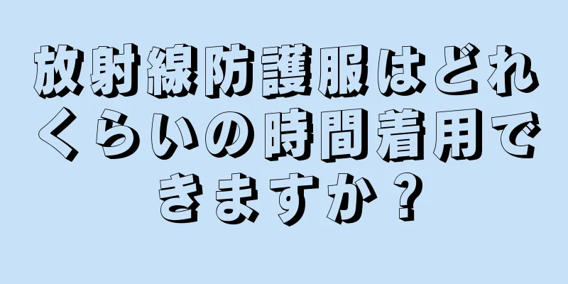 放射線防護服はどれくらいの時間着用できますか？