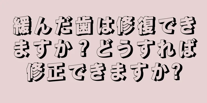 緩んだ歯は修復できますか？どうすれば修正できますか?