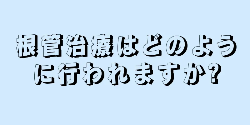 根管治療はどのように行われますか?