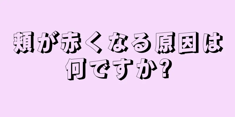 頬が赤くなる原因は何ですか?