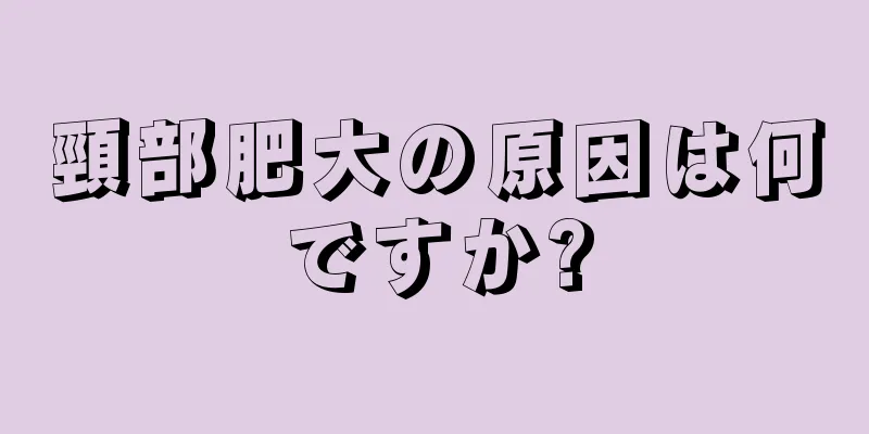 頸部肥大の原因は何ですか?