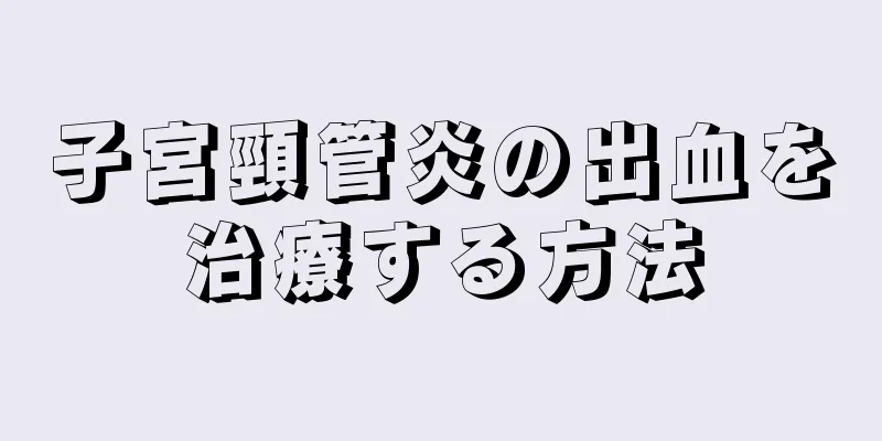 子宮頸管炎の出血を治療する方法