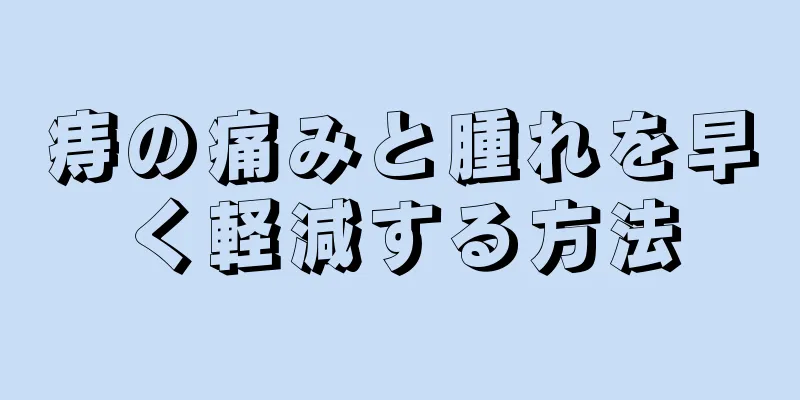 痔の痛みと腫れを早く軽減する方法