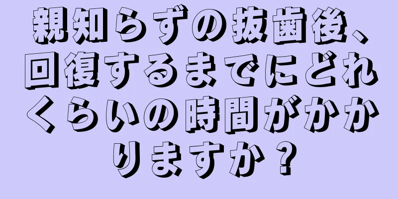 親知らずの抜歯後、回復するまでにどれくらいの時間がかかりますか？