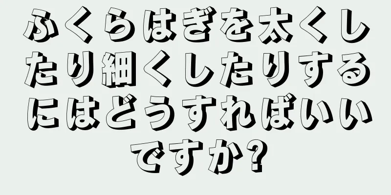 ふくらはぎを太くしたり細くしたりするにはどうすればいいですか?