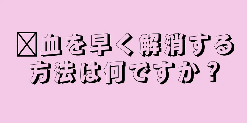 瘀血を早く解消する方法は何ですか？