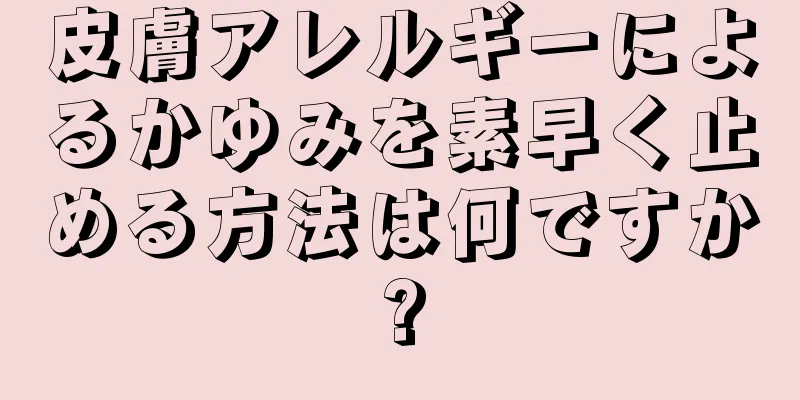 皮膚アレルギーによるかゆみを素早く止める方法は何ですか?