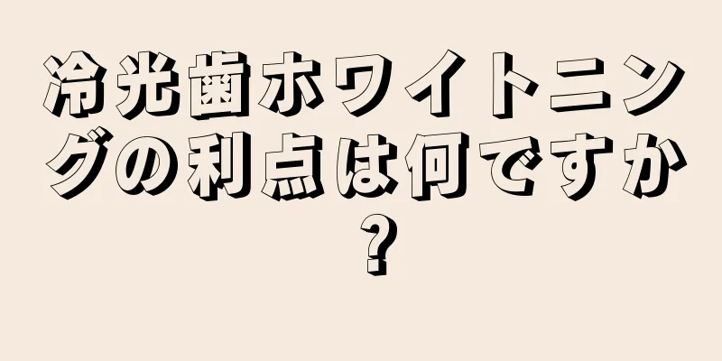 冷光歯ホワイトニングの利点は何ですか？