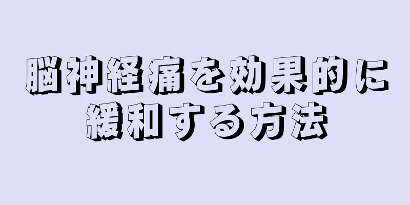 脳神経痛を効果的に緩和する方法