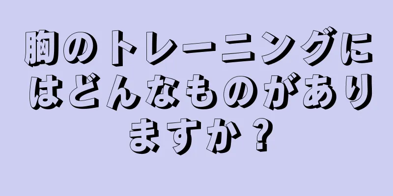 胸のトレーニングにはどんなものがありますか？