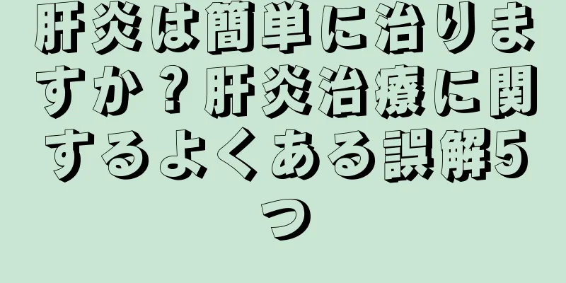 肝炎は簡単に治りますか？肝炎治療に関するよくある誤解5つ