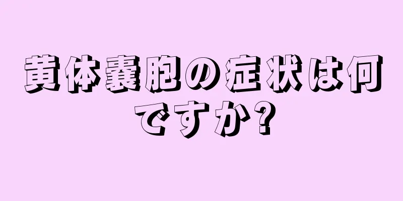 黄体嚢胞の症状は何ですか?