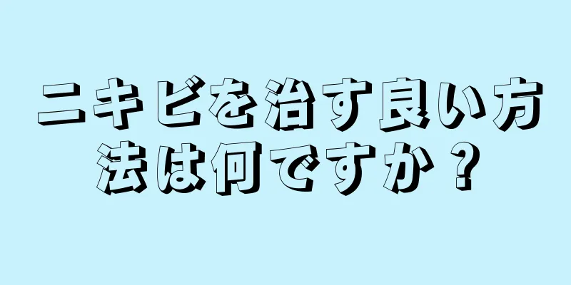 ニキビを治す良い方法は何ですか？