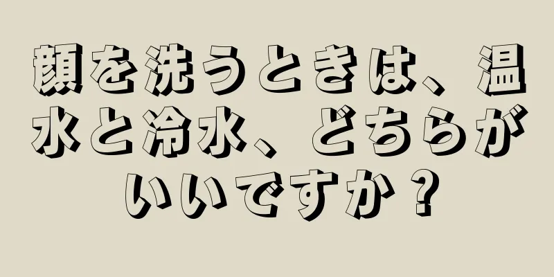 顔を洗うときは、温水と冷水、どちらがいいですか？