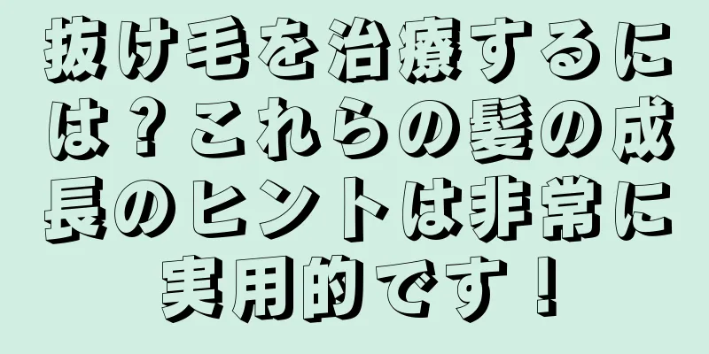 抜け毛を治療するには？これらの髪の成長のヒントは非常に実用的です！