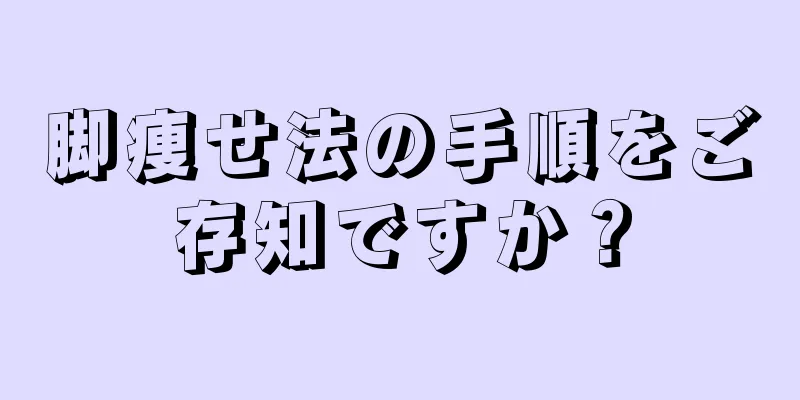 脚痩せ法の手順をご存知ですか？