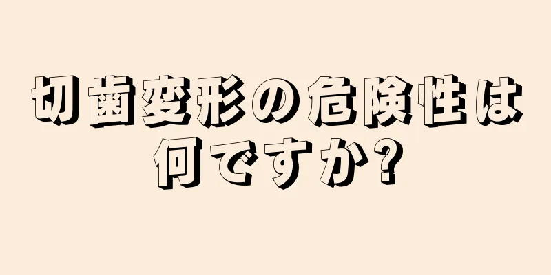 切歯変形の危険性は何ですか?