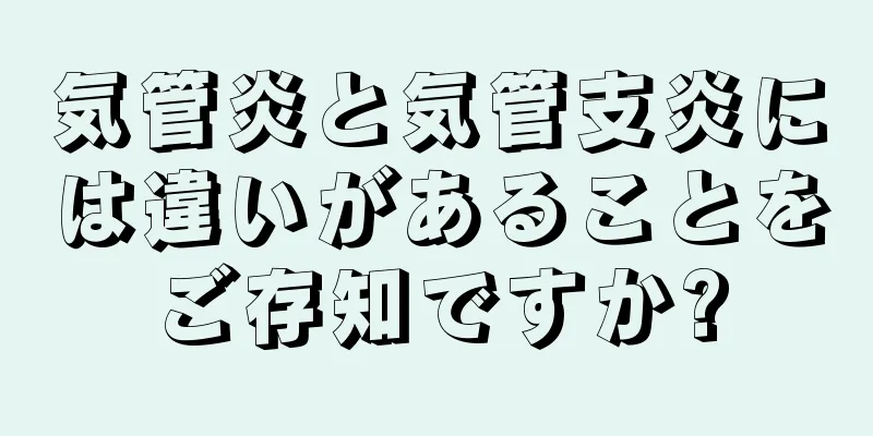 気管炎と気管支炎には違いがあることをご存知ですか?