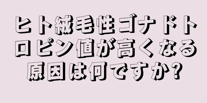 ヒト絨毛性ゴナドトロピン値が高くなる原因は何ですか?