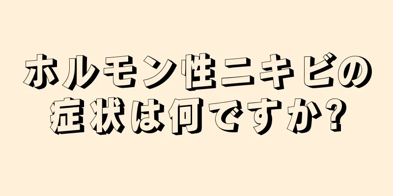 ホルモン性ニキビの症状は何ですか?