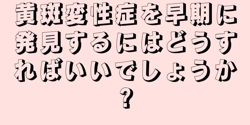 黄斑変性症を早期に発見するにはどうすればいいでしょうか?