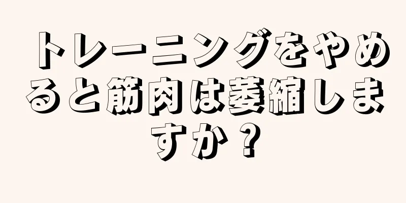 トレーニングをやめると筋肉は萎縮しますか？