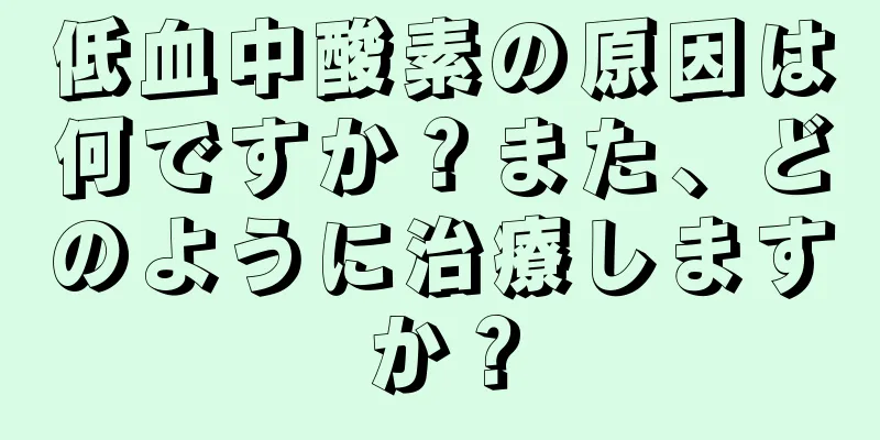 低血中酸素の原因は何ですか？また、どのように治療しますか？