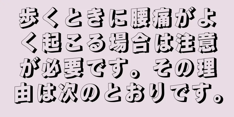 歩くときに腰痛がよく起こる場合は注意が必要です。その理由は次のとおりです。